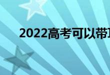 2022高考可以带耳塞吗（有哪些要求）