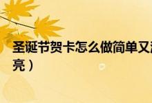 圣诞节贺卡怎么做简单又漂亮（圣诞节贺卡如何做简单又漂亮）