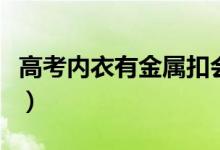 高考内衣有金属扣会被检查吗（需要注意什么）