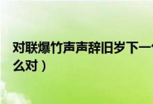 对联爆竹声声辞旧岁下一句是什么（爆竹声声辞旧岁可以怎么对）