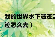 我的世界水下遗迹宝箱在哪（我的世界水下遗迹怎么去）