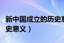 新中国成立的历史意义是啥（新中国成立的历史意义）