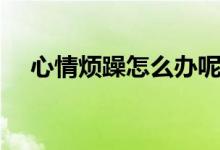 心情烦躁怎么办呢（心情烦躁解决方法）