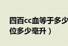 四百cc血等于多少毫升（四百cc血是多少单位多少毫升）