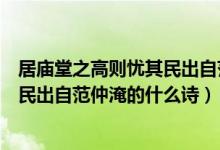 居庙堂之高则忧其民出自范仲淹的什么（居庙堂之高则忧其民出自范仲淹的什么诗）