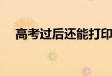 高考过后还能打印准考证吗（有什么用）