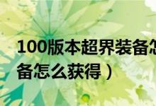 100版本超界装备怎么升级（100版本超界装备怎么获得）
