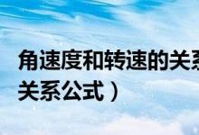 角速度和转速的关系是什么（角速度和转速的关系公式）