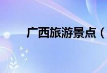 广西旅游景点（广西旅游景点推荐）