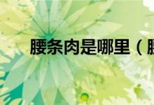 腰条肉是哪里（腰条是哪个部位的肉）