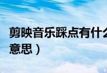 剪映音乐踩点有什么用（剪映音乐踩点是什么意思）