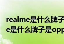 realme是什么牌子和oppo是啥关系（realme是什么牌子是oppo吗）