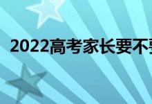 2022高考家长要不要送考（有必要送考吗）