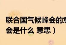联合国气候峰会的意思是什么（联合国气候峰会是什么 意思）