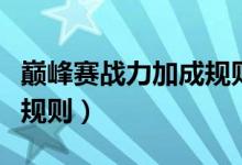 巅峰赛战力加成规则表最新（巅峰赛战力加成规则）