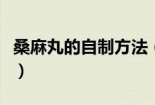 桑麻丸的自制方法（桑麻丸的自制方法有什么）