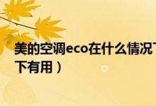 美的空调eco在什么情况下有用（美的空调ECO在什么情况下有用）