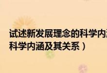 试述新发展理念的科学内涵和重大意义（简述新发展理念的科学内涵及其关系）