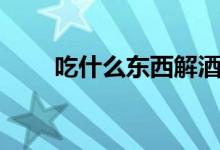 吃什么东西解酒最快（解酒吃什么）