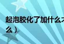 起泡胶化了加什么才能成型（起泡胶化了加什么）
