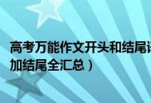 高考万能作文开头和结尾语文（2022高考语文作文万能开头加结尾全汇总）