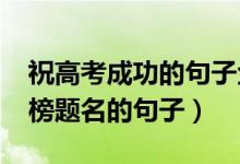 祝高考成功的句子金榜题名（2022祝高考金榜题名的句子）