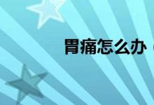 胃痛怎么办（如何缓解胃痛）