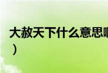 大赦天下什么意思啊（大赦天下什么意思快手）