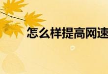 怎么样提高网速（提高网速的方法）