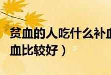 贫血的人吃什么补血最快（贫血的人吃什么补血比较好）