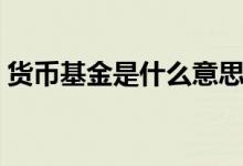 货币基金是什么意思（关于货币基金的介绍）