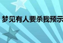 梦见有人要杀我预示着什么（具体内容如下）