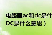 电路里ac和dc是什么意思（电源上面的AC和DC是什么意思）