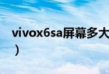 vivox6sa屏幕多大尺寸（vivox6sa屏幕多大）