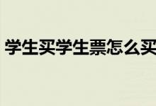 学生买学生票怎么买（火车票学生票怎么买）