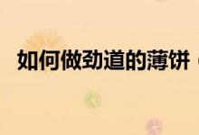 如何做劲道的薄饼（劲道的薄饼做法介绍）