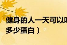 健身的人一天可以吃多少蛋白（健身后一天吃多少蛋白）