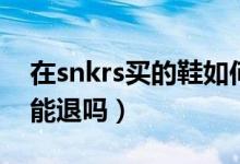 在snkrs买的鞋如何看物流（在snkrs买的鞋能退吗）