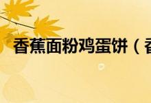 香蕉面粉鸡蛋饼（香蕉面粉鸡蛋饼怎么做）