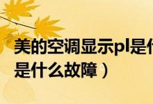 美的空调显示pl是什么问题（美的空调显示pl是什么故障）