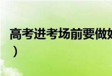 高考进考场前要做好哪些准备（需要注意什么）