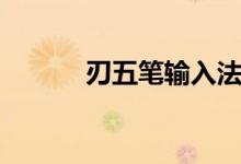 刃五笔输入法（刃五笔怎么打）