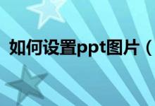 如何设置ppt图片（如何设置ppt图片样式）