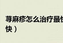 荨麻疹怎么治疗最快止痒（荨麻疹怎么治疗最快）