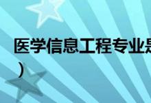 医学信息工程专业是干什么的（就业前景好吗）