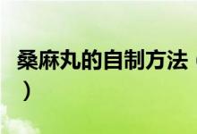 桑麻丸的自制方法（桑麻丸的自制方法有什么）