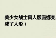 美少女战士真人版露娜变身视频（美少女战士露娜哪一集变成了人形）