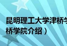 昆明理工大学津桥学院简介（昆明理工大学津桥学院介绍）