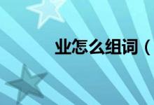 业怎么组词（汉字业怎么组词）