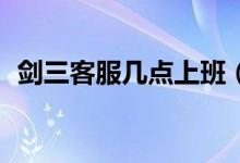 剑三客服几点上班（剑三客服是24小时吗）